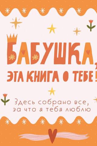 Бабушка, эта книга о тебе! Здесь собрано все, за что я тебя люблю