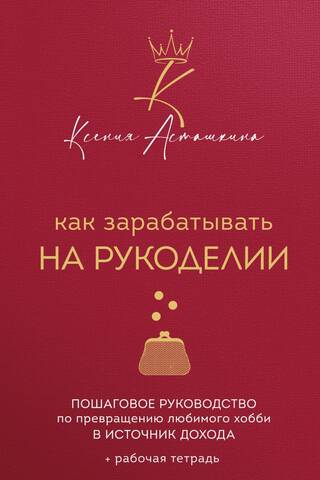 Как зарабатывать на рукоделии. Пошаговое руководство по превращению любимого хобби в источник дохода