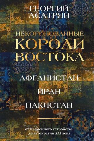 Некоронованные короли Востока (Афганистан, Иран, Пакистан): от племенного устройства до автократий XXI века
