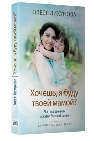 Хочешь, я буду твоей мамой? Честный дневник о жизни большой семьи