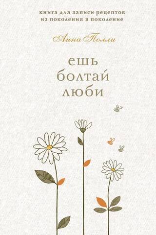 Ешь, болтай, люби. Книга для записи рецептов из поколения в поколение