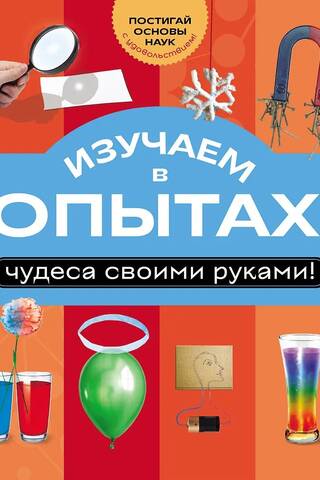 Изучаем в опытах: чудеса своими руками!