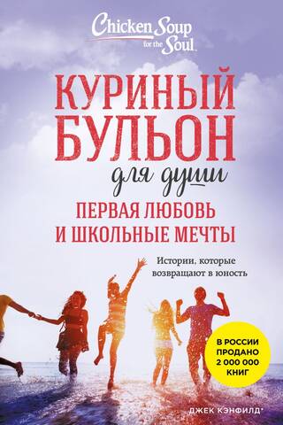 Куриный бульон для души. Первая любовь и школьные мечты. Истории, которые возвращают в юность