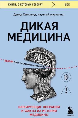 Дикая медицина. Шокирующие операции и факты из истории медицины