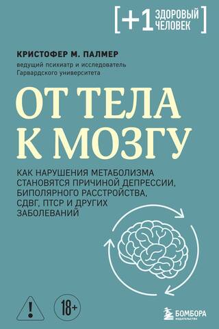 От тела к мозгу. Как нарушения метаболизма становятся причиной депрессии, биполярного расстройства, СДВГ, ПТСР и других заболеваний