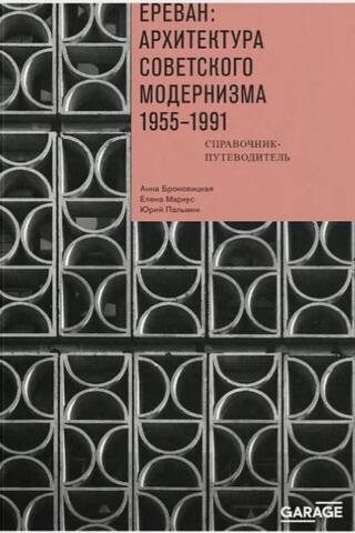Ереван: архитектура советского модернизма. 1955–1991. Справочник-путеводитель