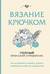 Вязание крючком. Как исправлять ошибки, решать проблемы и избегать трудностей. Полный японский справочник