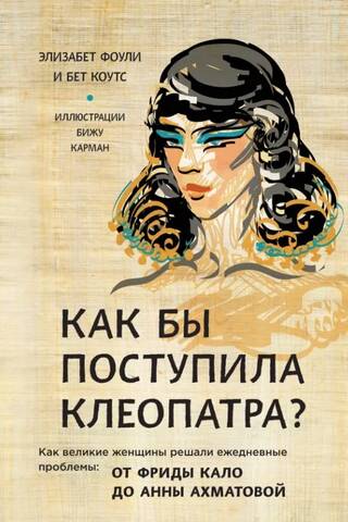 Как бы поступила Клеопатра? Как великие женщины решали ежедневные проблемы: от Фриды Кало до Анны Ахматовой