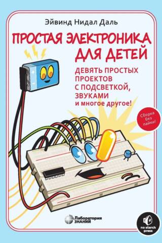 Простая электроника для детей. Девять простых проектов с подсветкой, звуком и многое другое!