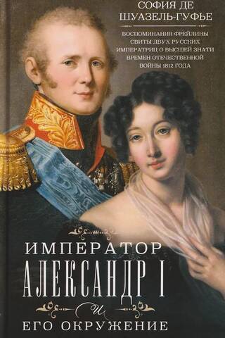 Император Александр I и его окружение. Воспоминания фрейлины свиты двух русских императриц о высшей знати времен Отечественной войны 1812 года