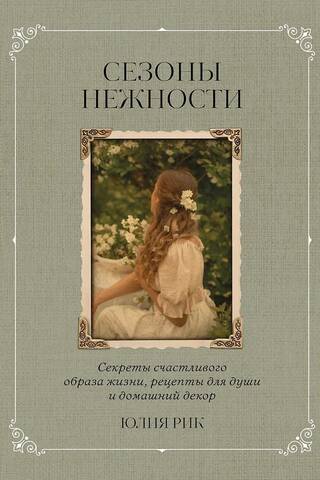 Сезоны нежности. Секреты счастливого образа жизни, рецепты для души и домашний декор