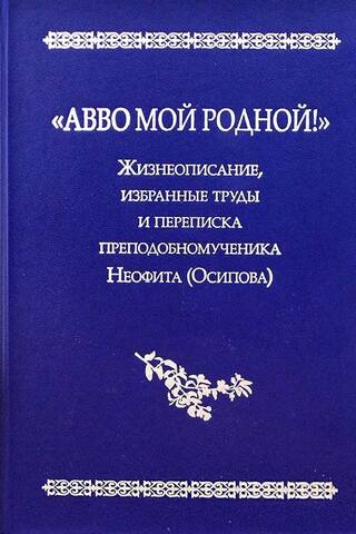«Авво мой родной!». Жизнеописание, избранные труды и переписка преподобномученика Неофита (Осипова)