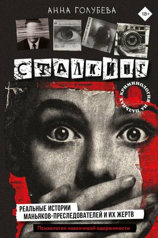 Сталкинг. Реальные истории маньяков-преследователей и их жертв. Психология навязчивой одержимости