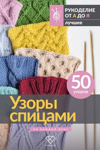 Узоры спицами на каждый день. 50 узоров