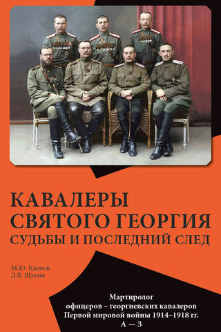 Кавалеры Святого Георгия. Судьбы и последний след. Мартиролог офицеров – георгиевских кавалеров Первой мировой войны 1914–1918 гг. А — З