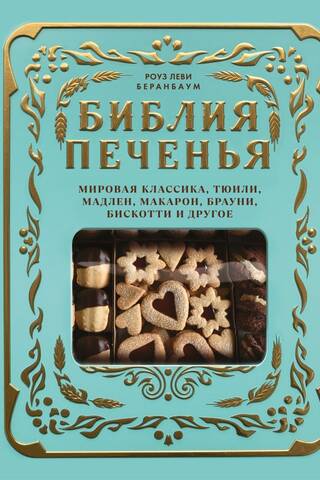 Библия печенья. Мировая классика, тюили, мадлен, макарон, брауни, бискотти и другое