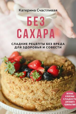 Sugar-Free: Sweet Recipes That Don't Harm Your Health or Conscience