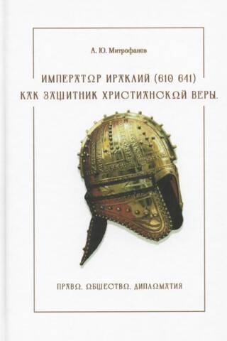 Император Ираклий (610-641) как защитник христианской веры. Право, общество, дипломатия