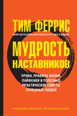 Мудрость наставников. Уроки, правила жизни, лайфхаки и полезные практические советы успешных людей