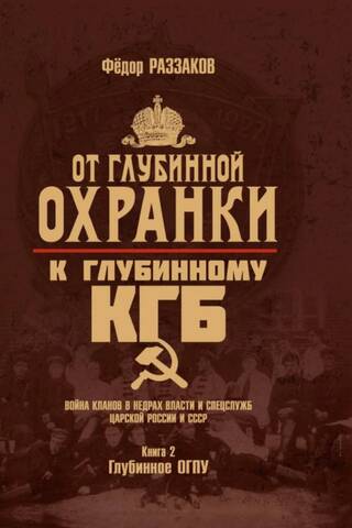 От «Глубинной Охранки» к «Глубинному КГБ». Война кланов в недрах власти и спецслужб царской России и СССР. Книга 2. Глубинное ОГПУ