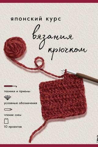 Японский курс вязания крючком. Техники и приемы, условные обозначения, чтение схем, 10 проектов