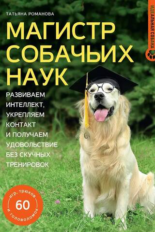 Магистр собачьих наук. Развиваем интеллект, укрепляем контакт и получаем удовольствие без скучных тренировок