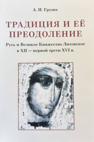 Традиция и ее преодоление: Русь и Великое Княжество Литовское в XII — первой трети XVI в