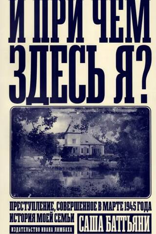 И при чем здесь я? Преступление, совершенное в марте 1945 года. История моей семьи