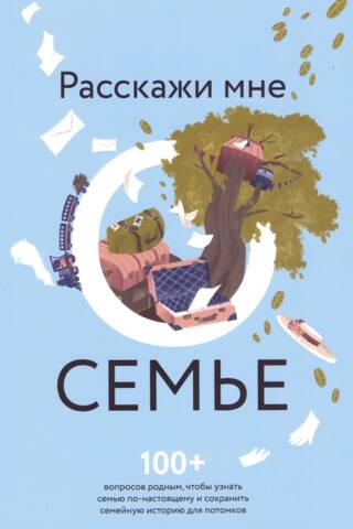 Расскажи мне о семье. 100+ вопросов родным, чтобы узнать семью по-настоящему и сохранить семейную историю для потомков