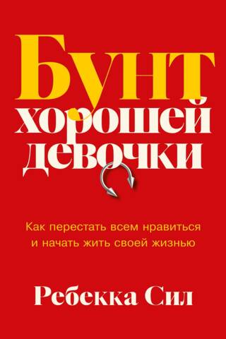 Бунт хорошей девочки: Как перестать всем нравиться и начать жить своей жизнью