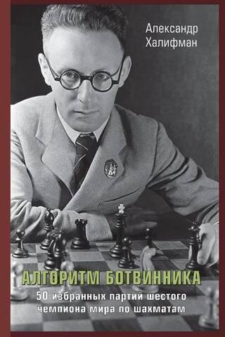 Алгоритм Ботвинника. 50 избранных партий шестого чемпиона мира по шахматам