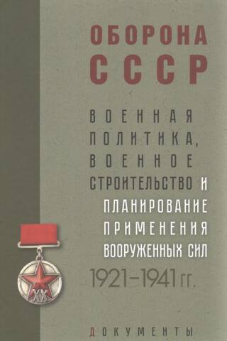 Оборона СССР. Военная политика, военное строительство и планирование применения вооруженных сил. 1921–1941гг.: Документы