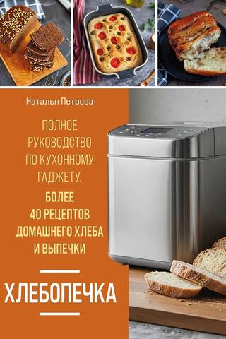 Хлебопечка. Полное руководство по кухонному гаджету. Более 40 рецептов домашнего хлеба и выпечки
