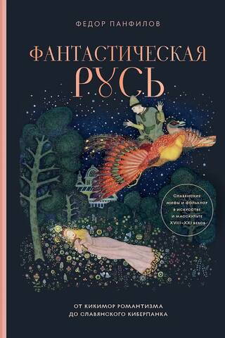 Фантастическая Русь. От кикимор романтизма до славянского киберпанка. Славянские мифы и фольклор в искусстве и масскульте XVIII–XXI веков