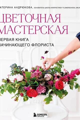 Цветочная мастерская. Первая книга начинающего флориста