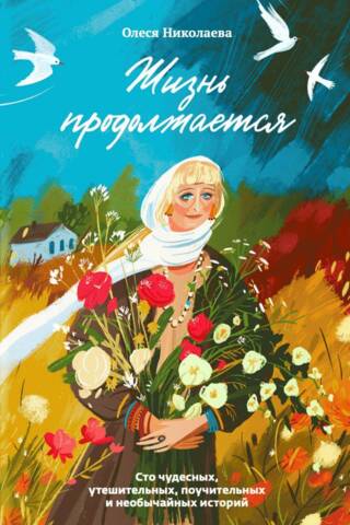 Жизнь продолжается. Сто чудесных, утешительных, поучительных и необычайных историй