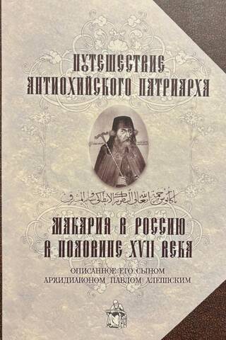 Путешествие Антиохийского патриарха Макария в Россию в половине XVII века, описанное его сыном, архидиаконом Павлом Алеппским