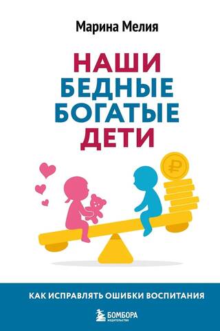 Наши бедные богатые дети. Как исправлять ошибки воспитания