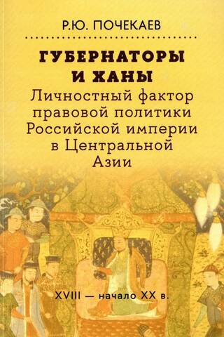 Губернаторы и ханы. Личностный фактор правовой политики Российской империи в Центральной Азии: XVIII - начало XX в.