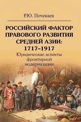 Российский фактор правового развития Средней Азии: 1717-1917. Юридические аспекты фронтирной модернизации