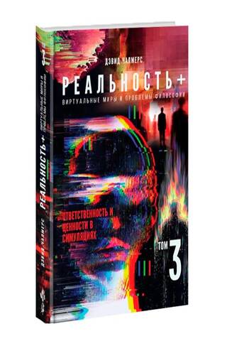 Реальность+. Виртуальные миры и проблемы философии. Том 3. Ответственность и ценности в симуляциях