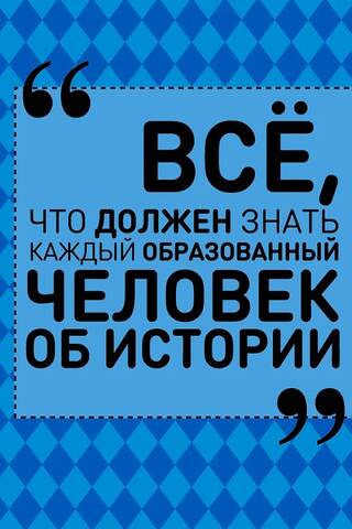 Всё, что должен знать каждый образованный человек об истории