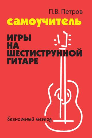Самоучитель игры на шестиструнной гитаре. Безнотный метод