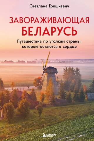 Завораживающая Беларусь. Путешествие по уголкам страны, которые остаются в сердце