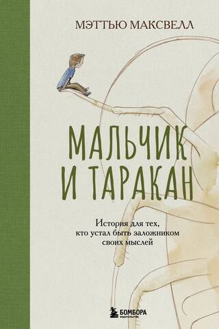 Мальчик и таракан. История для тех, кто устал быть заложником своих мыслей