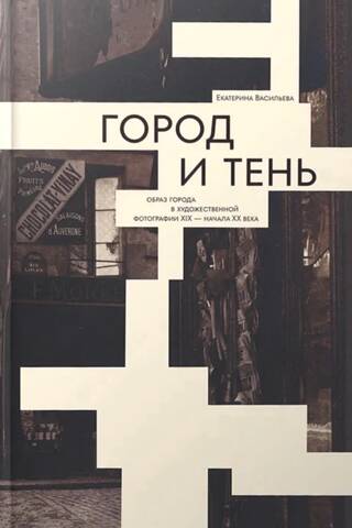 Город и тень. Образ города в художественной фотографии XIX — начала XX века