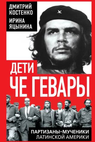 Дети Че Гевары. Партизаны-мученики Латинской Америки