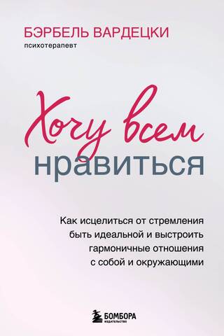 Хочу всем нравиться. Как исцелиться от стремления быть идеальной и выстроить гармоничные отношения с собой и окружающими