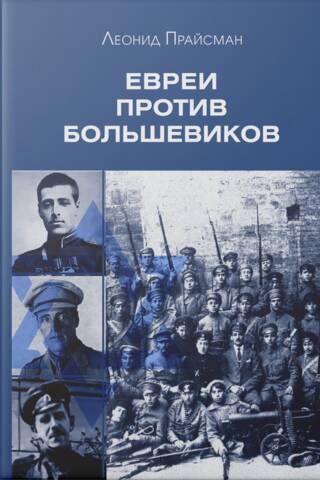 Евреи против большевиков. Участие евреев в вооруженной борьбе против большевистской диктатуры в 1917–1920 гг.