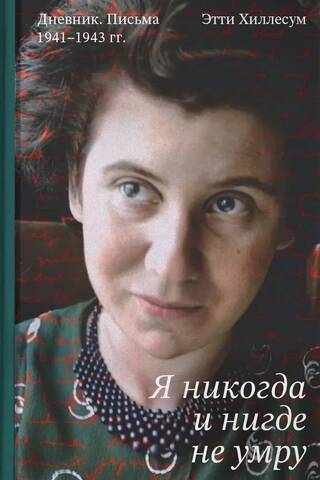 Я никогда и нигде не умру. Дневник. Письма. 1941-1943